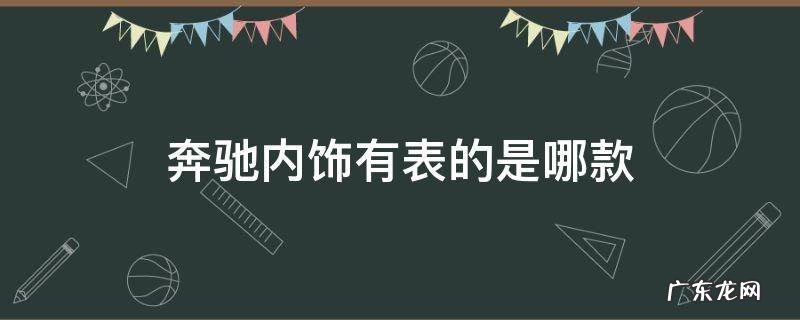 奔驰内饰有表的是哪款 奔驰内饰有个表的是什么型号