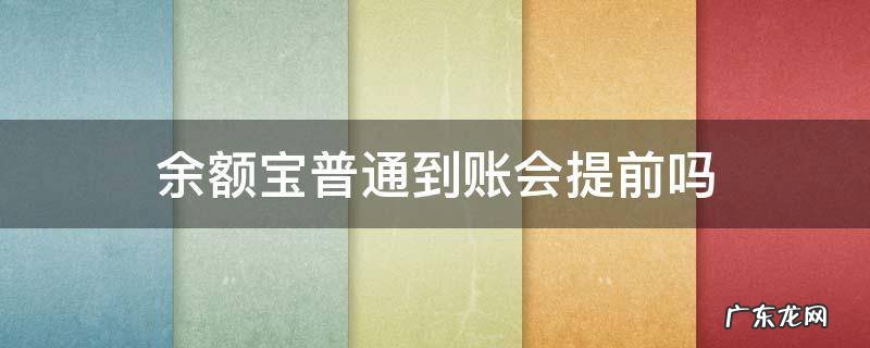 余额宝普通到账会提前吗 余额宝提现会提前到账吗