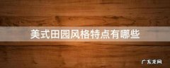 美式田园风格特点有哪些 什么叫美式田园风格