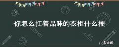 你干嘛扛着品如的衣柜 你怎么扛着品味的衣柜什么梗