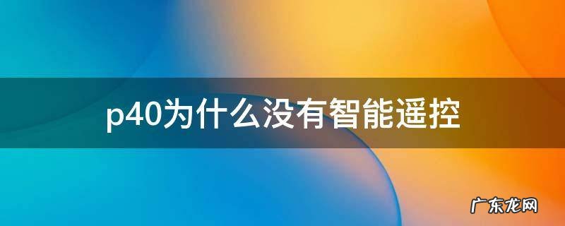 p40没有遥控功能吗 p40为什么没有智能遥控