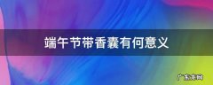 端午节带香囊寓意 端午节带香囊有何意义
