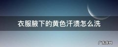 衣服腋下的黄色汗渍怎么洗 腋下出汗衣服上有黄色怎么洗