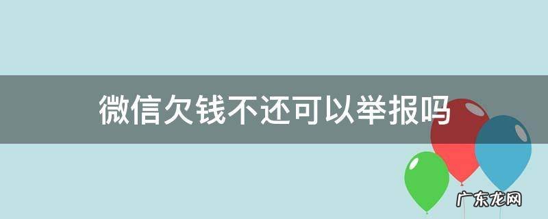 微信欠钱不还可以举报吗 欠钱不还举报微信有用吗