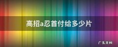 高招a忍首付是多少 高招a忍首付给多少片