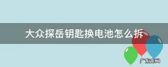 大众探岳钥匙换电池怎么拆 大众探岳钥匙换电池怎么拆视频
