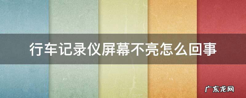 行车记录仪屏幕不亮怎么回事一直开机关机 行车记录仪屏幕不亮怎么回事