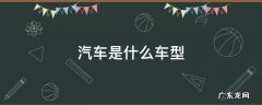 小型汽车是什么车型 汽车是什么车型