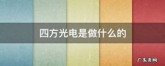 四方光电在哪里 四方光电是做什么的