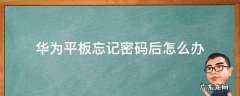 华为平板忘记密码后怎么办? 华为平板忘记密码后怎么办