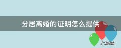 离婚分居证明去哪里办理 分居离婚的证明怎么提供