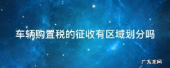 车辆购置税的征收有区域划分吗 车辆购置税 地方税