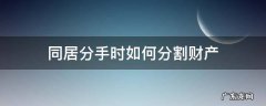 恋爱同居分手财产如何分割 同居分手时如何分割财产