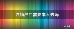 办理销户口需要本人吗 注销户口需要本人去吗