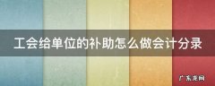 工会给单位的补助怎么做会计分录 工会补贴会计分录