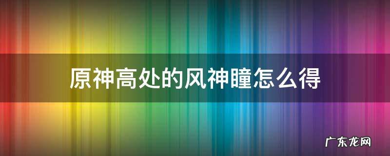原神最高处的风神瞳怎么拿 原神高处的风神瞳怎么得