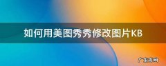 如何用美图秀秀修改图片像素 如何用美图秀秀修改图片KB