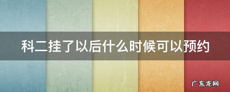 科二挂了后什么时候可以再预约 科二挂了以后什么时候可以预约