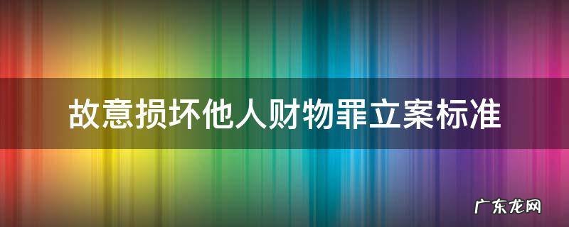 故意损坏他人财物罪立案标准 广州市 故意损坏他人财物罪立案标准
