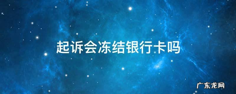 没有起诉会冻结银行卡吗 起诉会冻结银行卡吗