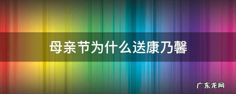 母亲节为什么送康乃馨 母亲节为啥要送康乃馨