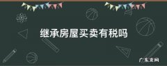 继承房屋买卖有税吗 继承房屋后买卖多少税