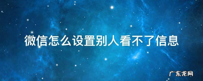 微信怎么设置别人看不到我的信息 微信怎么设置别人看不了信息