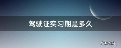 驾驶证实习期是多久 机动车驾驶证实习期是多久