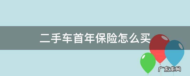 新买二手车怎么买保险 二手车首年保险怎么买
