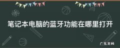 笔记本电脑的蓝牙功能在哪里打开 联想笔记本电脑的蓝牙功能在哪里打开