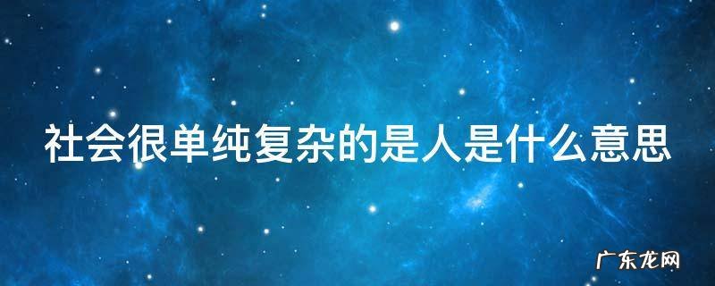 社会很单纯复杂的是人是什么意思 人心太复杂的经典句子