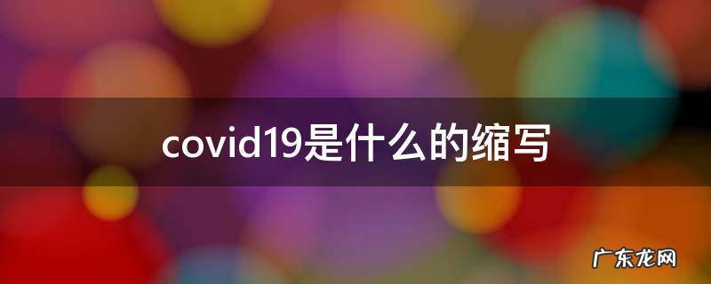 covid 19是什么的缩写 covid19是什么的缩写