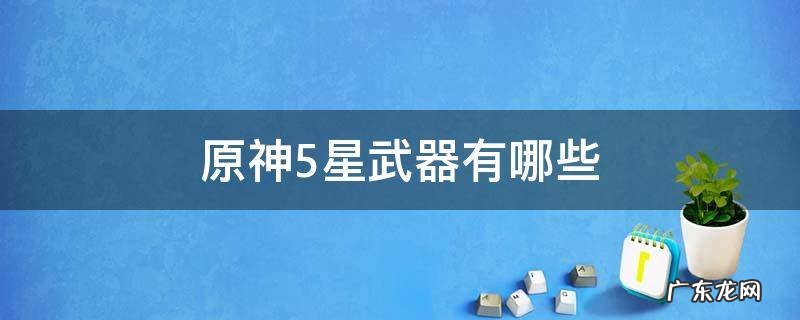 原神5星武器有哪些 原神有没有5星武器