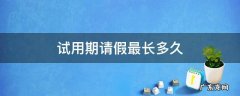 试用期能请假多长时间 试用期请假最长多久