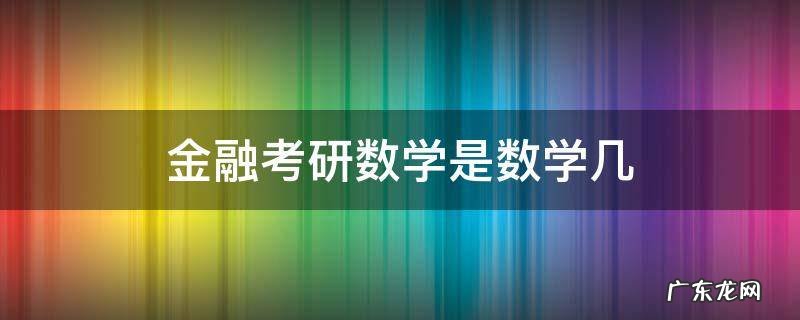 金融类考研数学是几 金融考研数学是数学几