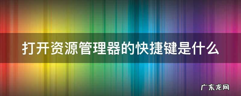 打开资源管理器的快捷键是什么 打开资源管理器的快捷键是什么?