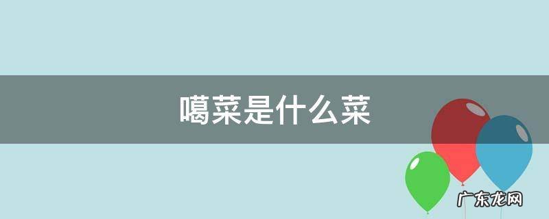 噶菜是什么菜 噶的白是什么菜