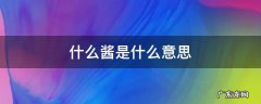 什么酱是什么意思 什么什么酱是什么意思