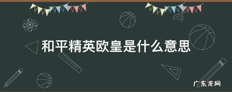 和平精英欧皇是什么意思 和平精英 什么意思