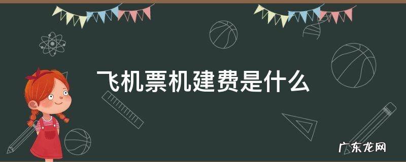 飞机票机建费是什么 飞机票的机建费是什么