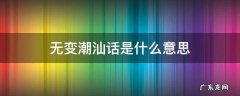 无变潮汕话是什么意思 潮汕人说的无变是什么意思