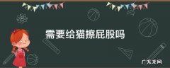 猫猫需要擦屁股吗 需要给猫擦屁股吗