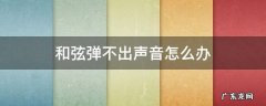 为什么按弦声音弹不出来 和弦弹不出声音怎么办