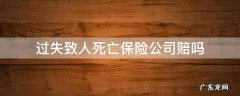 过失致人死亡保险公司赔吗 过失致人死亡保险公司拒赔案例