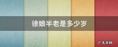 徐娘半老是多少岁 徐娘半老是指多大岁数