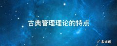 古典管理理论的特点意义及局限性 古典管理理论的特点