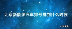 北京新能源汽车排号排到什么时候 北京新能源汽车排号时间查询