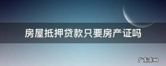 房贷需要房产证抵押吗 房屋抵押贷款只要房产证吗