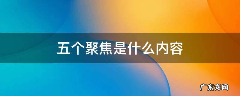 五个聚焦的内容是什么 五个聚焦是什么内容