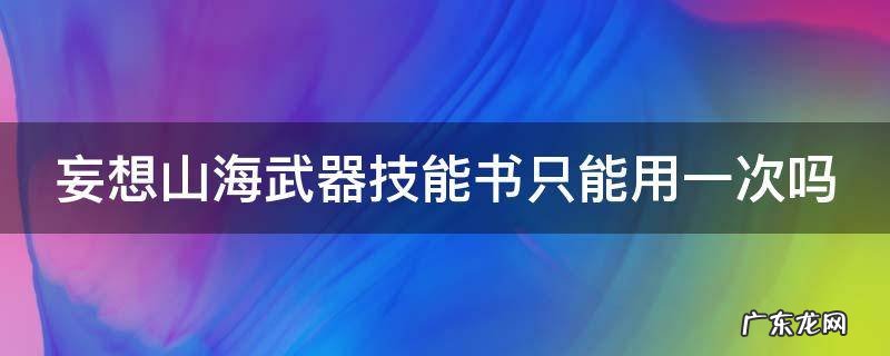 妄想山海武器技能书只能用一次吗 妄想山海武器技能书可以升级吗